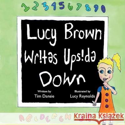 Lucy Brown Writes Upside Down: Supporting students who find learning a challenge Timothy James Dansie 9781646334407