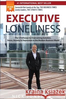 Executive Loneliness: The 5 Pathways to Overcoming Isolation, Stress, Anxiety & Depression in the Modern Business World Nick Jonsson 9781646335879