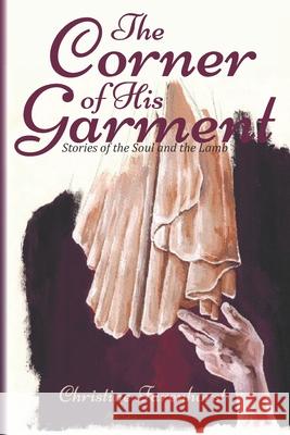 The Corner of His Garment: Stories of the Soul and the Lamb John Va Christine Farenhorst 9781646336326 North Star Ministry Press LLC