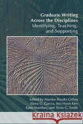 Graduate Writing Across the Disciplines: Identifying, Teaching, and Supporting Marilee Brooks-Gillies Elena G. Garcia Soo Hyon Kim 9781646420223