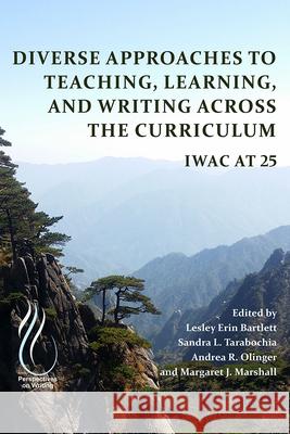 Diverse Approaches to Teaching, Learning, and Writing Across the Curriculum: Iwac at 25 Lesley Erin Bartlett Sandra L. Tarabochia Andrea R. Olinger 9781646420230