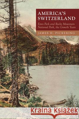 America's Switzerland: Estes Park and Rocky Mountain National Park, the Growth Years James H. Pickering 9781646420643 University Press of Colorado