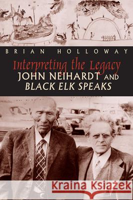 Interpreting the Legacy: John Neihardt and Black Elk Speaks Brian Holloway 9781646420780 University Press of Colorado