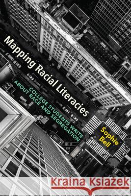 Mapping Racial Literacies: College Students Write about Race and Segregation Sophie R. Bell 9781646421091 Utah State University Press