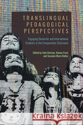 Translingual Pedagogical Perspectives: Engaging Domestic and International Students in the Composition Classroom Julia Kiernan Alanna Frost Suzanne Blum Malley 9781646421114 Utah State University Press