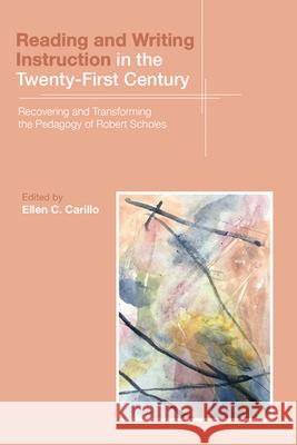 Reading and Writing Instruction in the Twenty-First Century: Recovering and Transforming the Pedagogy of Robert Scholes Ellen C. Carillo 9781646421183 Utah State University Press