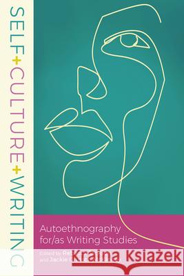 Self+culture+writing: Autoethnography For/As Writing Studies Rebecca Jackson Jackie Grutsch McKinney 9781646421206
