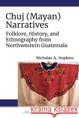 Chuj (Mayan) Narratives: Folklore, History, and Ethnography from Northwestern Guatemala Nicholas A. Hopkins 9781646421299 University Press of Colorado