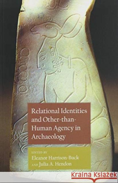 Relational Identities and Other-Than-Human Agency in Archaeology Eleanor Harrison-Buck Julia a. Hendon 9781646421350