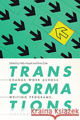 Transformations: Change Work Across Writing Programs, Pedagogies, and Practices Holly Hassel Kristi Cole 9781646421411 Utah State University Press