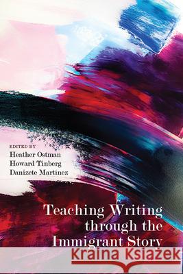 Teaching Writing Through the Immigrant Story Heather Ostman Howard Tinberg Danizete Mart 9781646421657