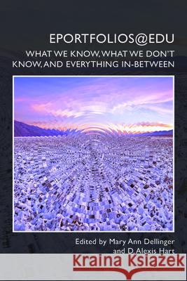Eportfolios@edu: What We Know, What We Don't Know, and Everything In-Between Mary Ann Dellinger, D Alexis Hart 9781646421800