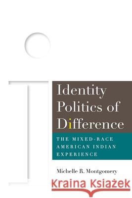 Identity Politics of Difference: The Mixed-Race American Indian Experience Michelle Montgomery 9781646421909 University Press of Colorado