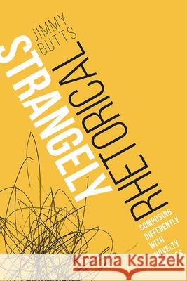 Strangely Rhetorical: Composing Differently with Novelty Devices Jimmy Butts 9781646422814 Utah State University Press