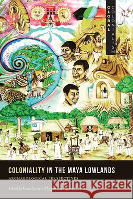 Coloniality in the Maya Lowlands: Archaeological Perspectives  9781646422838 University Press of Colorado