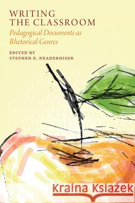 Writing the Classroom: Pedagogical Documents as Rhetorical Genres Stephen E. Neaderhiser 9781646422913 Utah State University Press