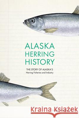 Alaska Herring History: The Story of Alaska's Herring Fisheries and Industry Mackovjak, James 9781646423439 COLORADO & UTAH STATE UNI PRES