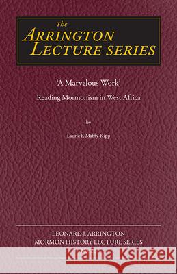 A Marvelous Work: Reading Mormonism in West Africavolume 26 Maffly-Kipp, Laurie F. 9781646423477