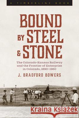 Bound by Steel and Stone: The Colorado-Kansas Railway and the Frontier of Enterprise in Colorado, 1890-1960 Bowers, J. Bradford 9781646423491 COLORADO & UTAH STATE UNI PRES