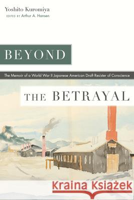 Beyond the Betrayal: The Memoir of a World War II Japanese American Draft Resister of Conscience Yoshito Kuromiya Arthur A. Hansen Lawson Fusa 9781646423729 University Press of Colorado