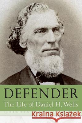 Defender: The Life of Daniel H. Wells Quentin Thomas Wells 9781646423750