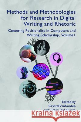 Methods and Methodologies for Research in Digital Writing and Rhetoric, Volume 1: Centering Positionality in Computers and Writing Scholarship Crystal Vankooten 9781646423828 University Press of Colorado