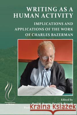 Writing as a Human Activity: Implications and Applications of the Work of Charles Bazerman Paul M. Rogers David R. Russell Paula Carlino 9781646423910 Wac Clearinghouse