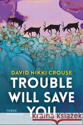 Trouble Will Save You: Three Novellas David Nikki Crouse 9781646423972 University of Alaska Press