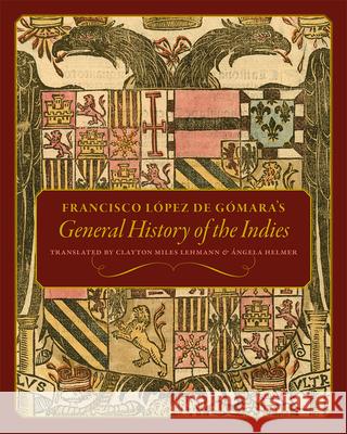 Francisco L?pez de G?mara's General History of the Indies ?ngela Helmer Clayton Miles Lehmann 9781646424702 University Press of Colorado