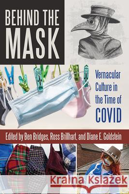 Behind the Mask: Vernacular Culture in the Time of Covid Ben Bridges Ross Brillhart Diane E. Goldstein 9781646424795 Utah State University Press