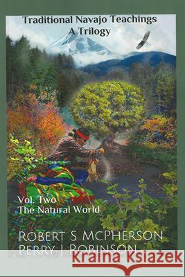 Traditional Navajo Teachings: The Natural World Volume 2 Robert S. McPherson Perry Juan Robinson 9781646424924