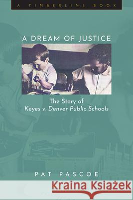 A Dream of Justice: The Story of Keyes V. Denver Public Schools Pat Pascoe 9781646424931 University Press of Colorado