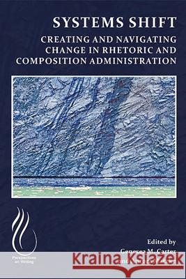 Systems Shift: Creating and Navigating Change in Rhetoric and Composition Administration Genesea M. Carter Aurora Matzke 9781646424986