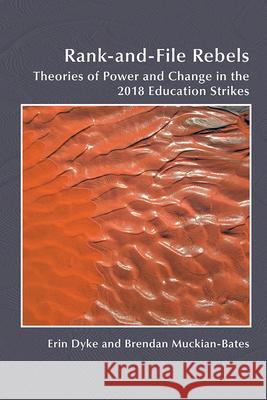 Rank-And-File Rebels: Theories of Power and Change in the 2018 Education Strikes Erin Dyke Brendan Muckian-Bates 9781646425006 Wac Clearinghouse