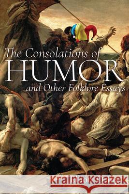 The Consolations of Humor and Other Folklore Essays Elliott Oring 9781646425181