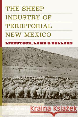 The Sheep Industry of Territorial New Mexico: Livestock, Land, and Dollars Jon M. Wallace 9781646425464 University Press of Colorado