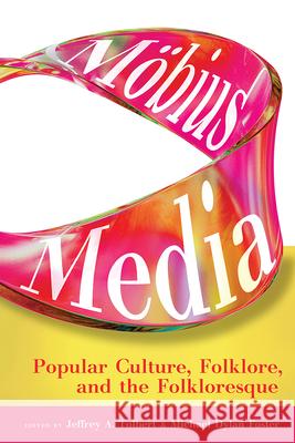 M?bius Media: Popular Culture, Folklore, and the Folkloresque Jeffrey A. Tolbert Michael Dylan Foster 9781646426010 Utah State University Press