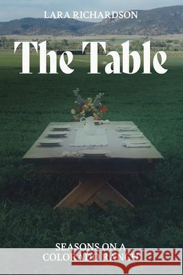The Table: Seasons on a Colorado Ranch Lara Richardson 9781646426386 Western Press Books