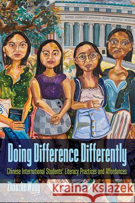 Doing Difference Differently: Chinese International Students' Literacy Practices and Affordances Zhaozhe Wang 9781646426430 Utah State University Press