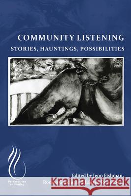 Community Listening: Stories, Hauntings, Possibilities Jenn Fishman Romeo Garc?a Lauren Rosenberg 9781646427376