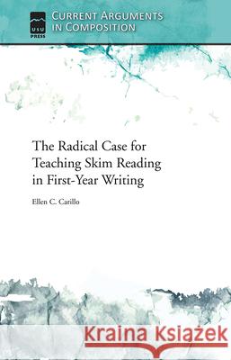 The Radical Case for Teaching Skim Reading in First-Year Writing Ellen C. Carillo 9781646427581 Utah State University Press