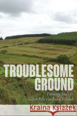 Troublesome Ground: Farming Trees and Green Policy in Rural Ireland Jodie Asselin 9781646427741 University Press of Colorado