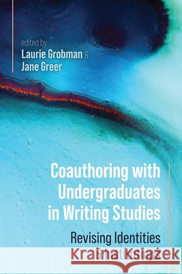 Coauthoring with Undergraduates in Writing Studies: Revising Identities and Institutions Laurie Grobman Jane Greer 9781646427789 Utah State University Press