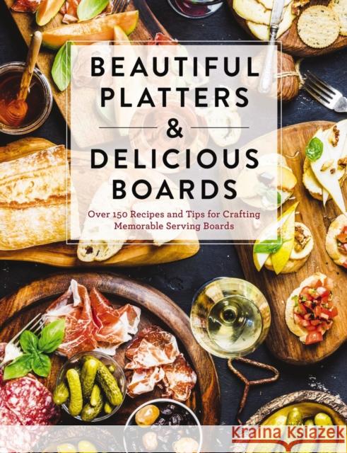 Beautiful Platters and   Delicious Boards: Over 150 Recipes and Tips for Crafting Memorable Charcuterie Serving Boards The Coastal Kitchen 9781646430833