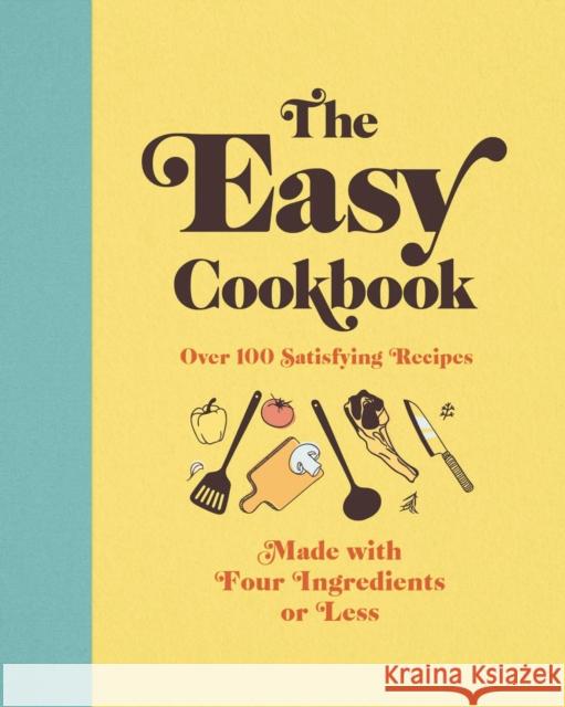The Easy Cookbook: Over 100 Satisfying Recipes Made with Four Ingredients or Less Editors of Cider Mill Press 9781646431465