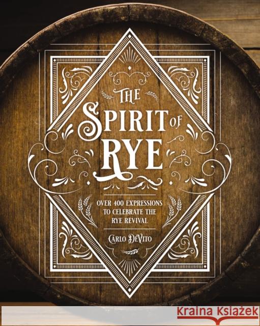 The Spirit of Rye: Over 300 Expressions to Celebrate the Rye Revival Carlo DeVito 9781646431786 Cider Mill Press