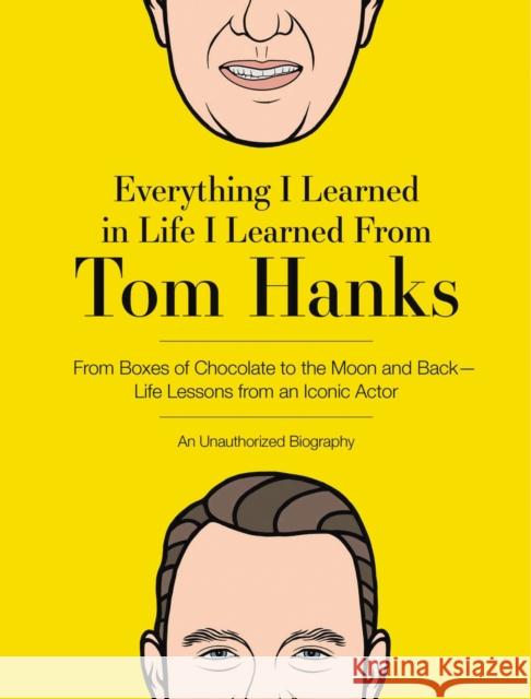 Everything I Learned in Life I Learned from Tom Hanks: From Boxes of Chocolate to Infinity and Beyond - Life Lessons from an Iconic Actor: An Unauthor Editors of Cider Mill Press 9781646431922 Cider Mill Press