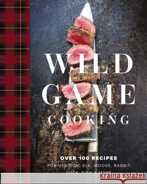Wild Game Cooking: Over 100 Recipes for Venison, Elk, Moose, Rabbit, Duck, Fish and   More Keith Sarasin 9781646431939 Cider Mill Press