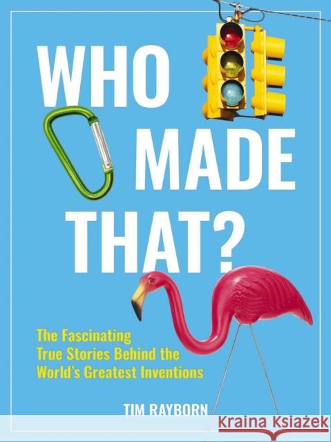 Who Made That?: The Fascinating True Stories Behind the World's Greatest Inventions Tim Rayborn 9781646432158 Cider Mill Press