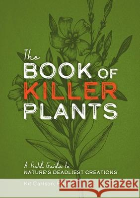 The Book of Killer Plants: A Field Guide to Nature's Deadliest Creations Editors of Cider Mill Press 9781646432691 Cider Mill Press